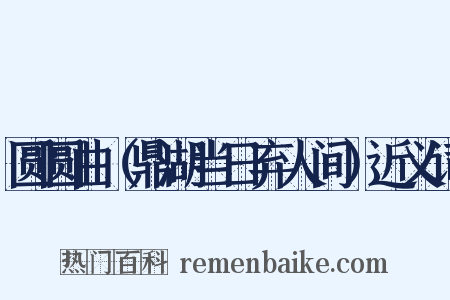 圆圆曲（鼎湖当日弃人间）近义词是什么意思的图片